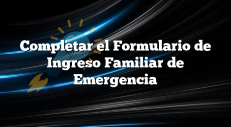 Completar el Formulario de Ingreso Familiar de Emergencia